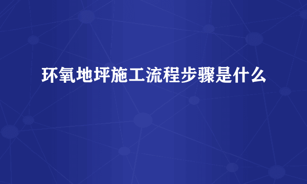 环氧地坪施工流程步骤是什么