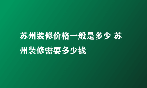 苏州装修价格一般是多少 苏州装修需要多少钱