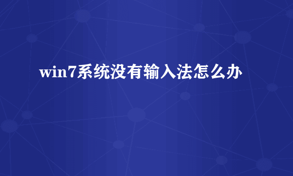 win7系统没有输入法怎么办