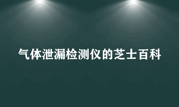 气体泄漏检测仪的芝士百科