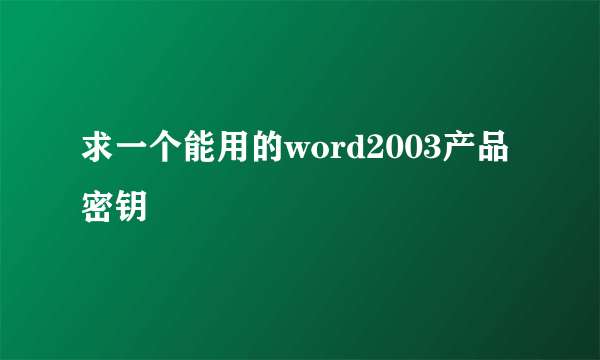 求一个能用的word2003产品密钥