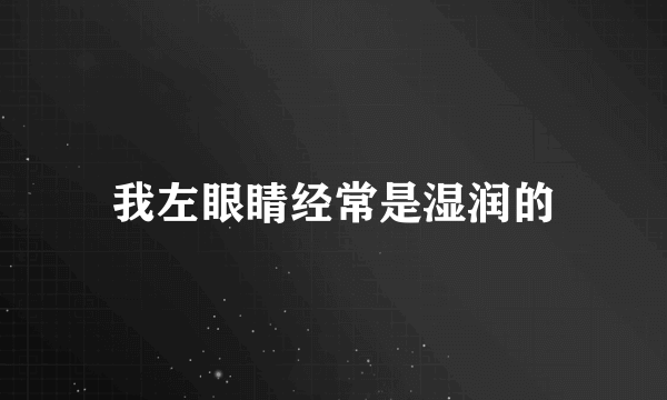 我左眼睛经常是湿润的