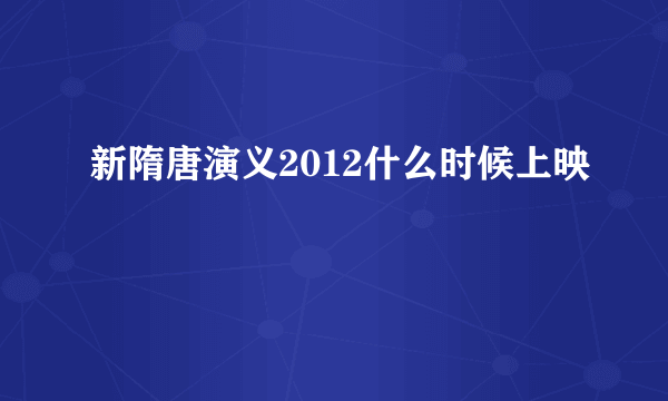 新隋唐演义2012什么时候上映