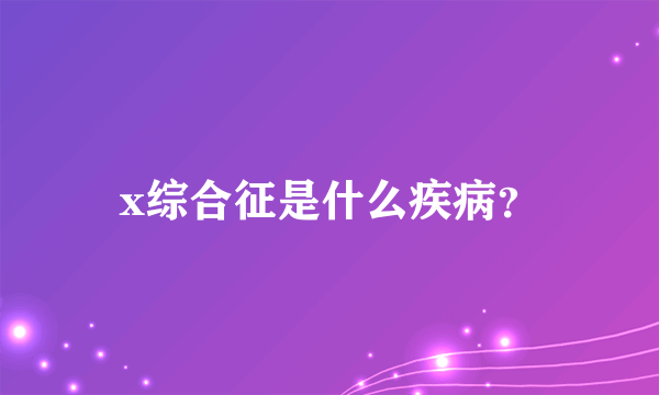 x综合征是什么疾病？