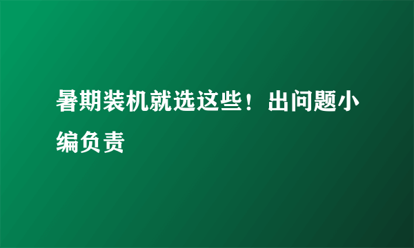 暑期装机就选这些！出问题小编负责