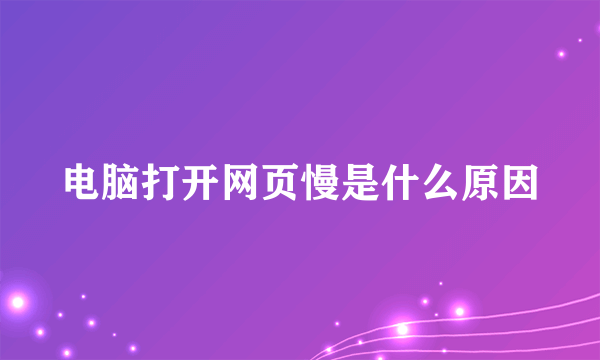 电脑打开网页慢是什么原因