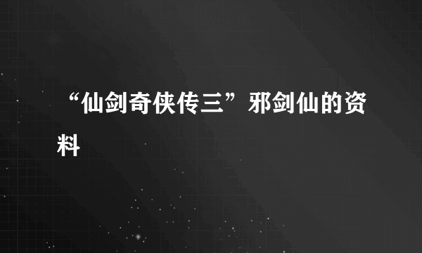 “仙剑奇侠传三”邪剑仙的资料