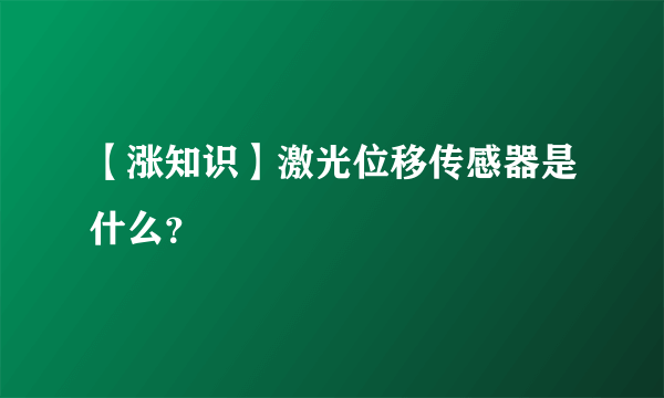 【涨知识】激光位移传感器是什么？