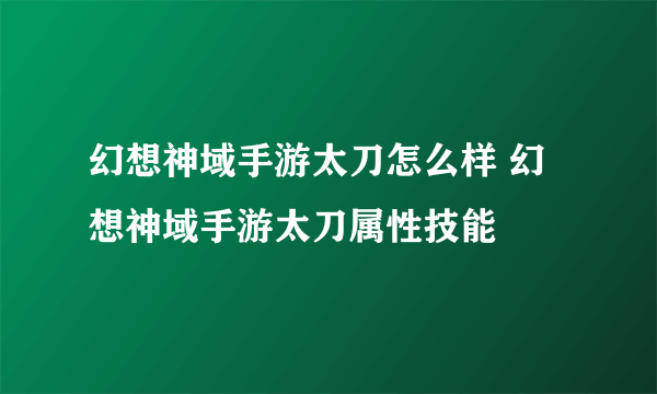 幻想神域手游太刀怎么样 幻想神域手游太刀属性技能