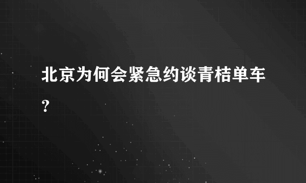 北京为何会紧急约谈青桔单车？