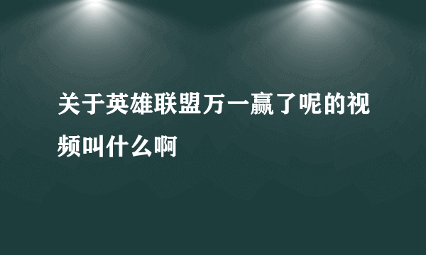 关于英雄联盟万一赢了呢的视频叫什么啊