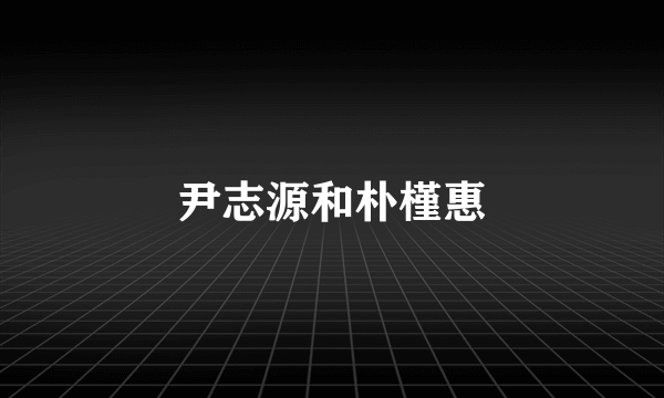 尹志源和朴槿惠