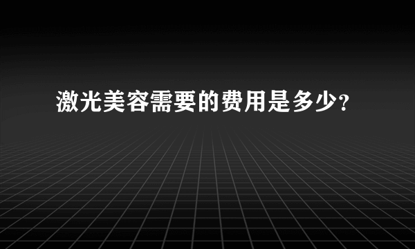 激光美容需要的费用是多少？