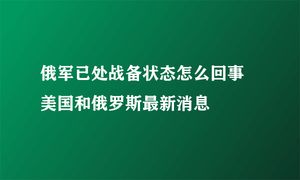 俄军已处战备状态怎么回事 美国和俄罗斯最新消息