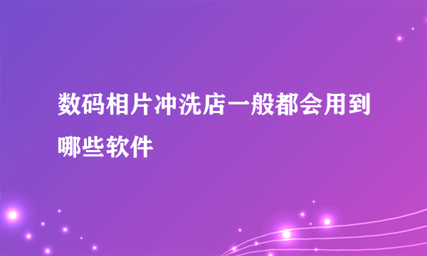 数码相片冲洗店一般都会用到哪些软件