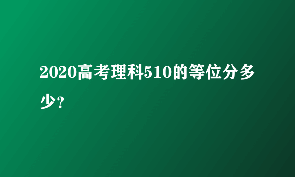 2020高考理科510的等位分多少？