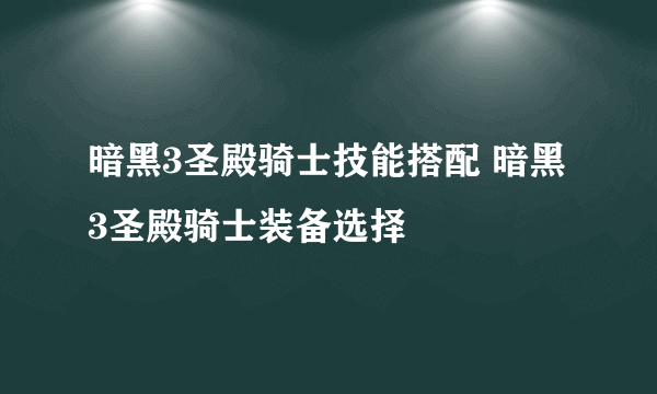 暗黑3圣殿骑士技能搭配 暗黑3圣殿骑士装备选择