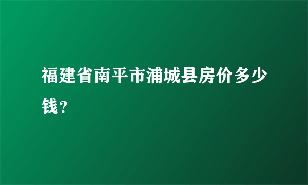 福建省南平市浦城县房价多少钱？