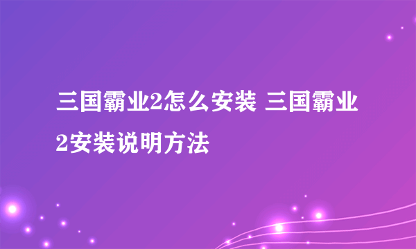 三国霸业2怎么安装 三国霸业2安装说明方法