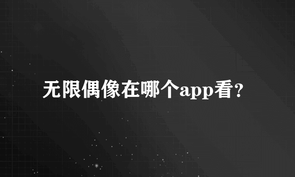 无限偶像在哪个app看？