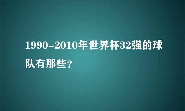 1990-2010年世界杯32强的球队有那些？