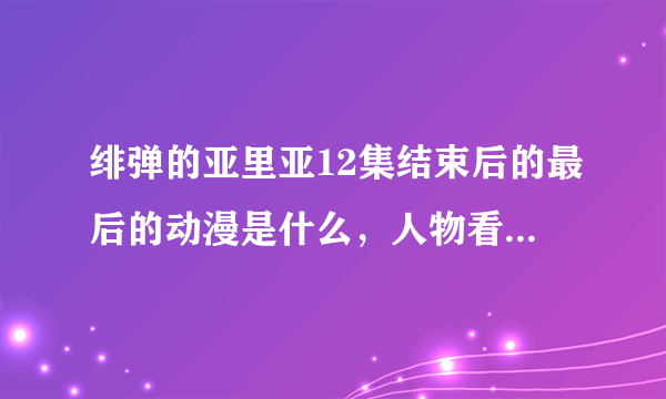 绯弹的亚里亚12集结束后的最后的动漫是什么，人物看起来挺不错的