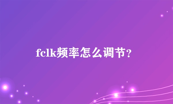 fclk频率怎么调节？