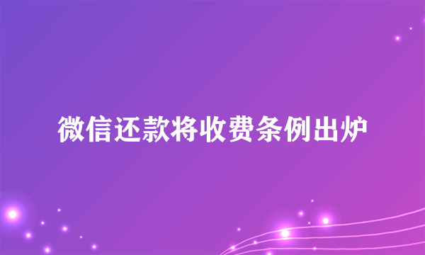 微信还款将收费条例出炉