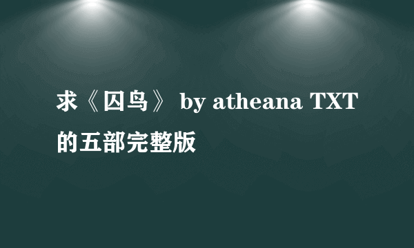 求《囚鸟》 by atheana TXT的五部完整版