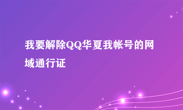 我要解除QQ华夏我帐号的网域通行证