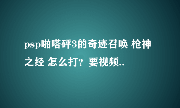 psp啪嗒砰3的奇迹召唤 枪神之经 怎么打？要视频..