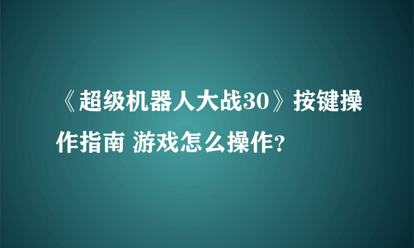 《超级机器人大战30》按键操作指南 游戏怎么操作？