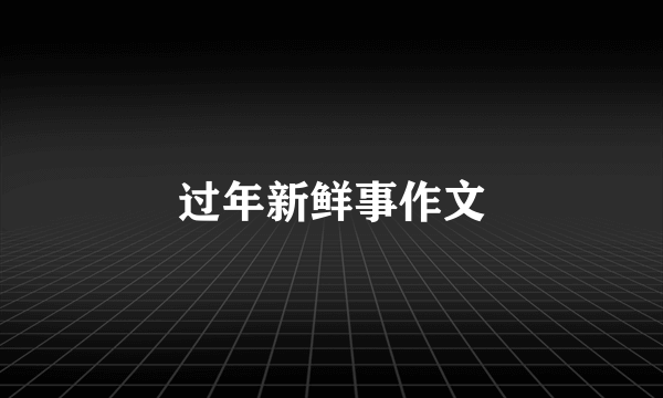 过年新鲜事作文