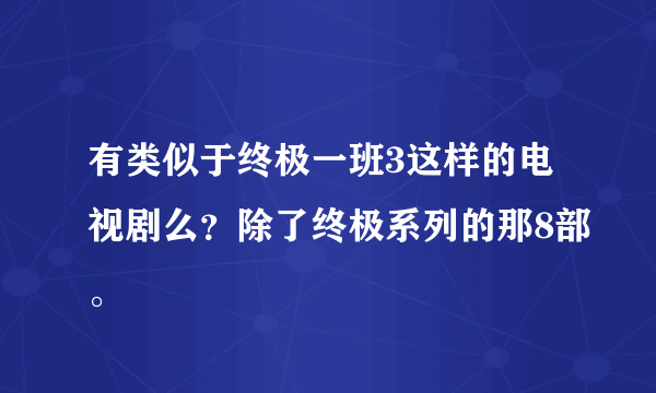 有类似于终极一班3这样的电视剧么？除了终极系列的那8部。