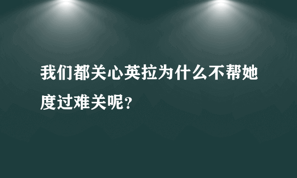 我们都关心英拉为什么不帮她度过难关呢？