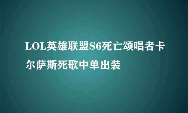 LOL英雄联盟S6死亡颂唱者卡尔萨斯死歌中单出装