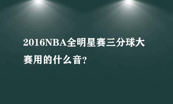 2016NBA全明星赛三分球大赛用的什么音？