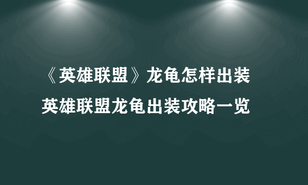 《英雄联盟》龙龟怎样出装 英雄联盟龙龟出装攻略一览