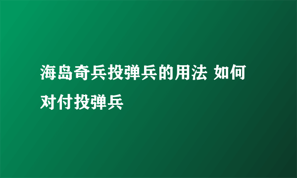 海岛奇兵投弹兵的用法 如何对付投弹兵