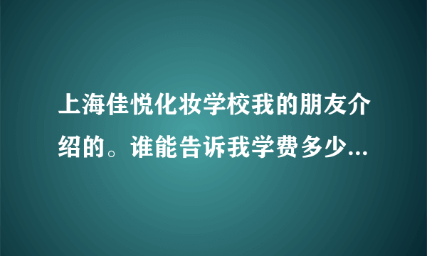 上海佳悦化妆学校我的朋友介绍的。谁能告诉我学费多少呢？教学质量好吗？