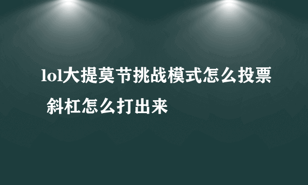 lol大提莫节挑战模式怎么投票 斜杠怎么打出来