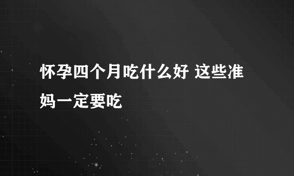 怀孕四个月吃什么好 这些准妈一定要吃