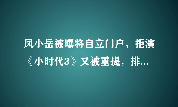 凤小岳被曝将自立门户，拒演《小时代3》又被重提，排斥拜金主义