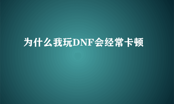 为什么我玩DNF会经常卡顿