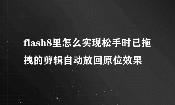 flash8里怎么实现松手时已拖拽的剪辑自动放回原位效果