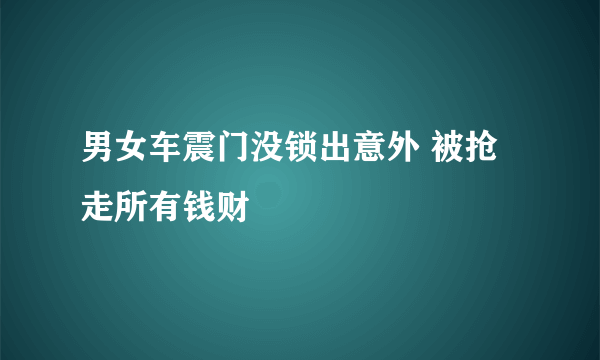 男女车震门没锁出意外 被抢走所有钱财