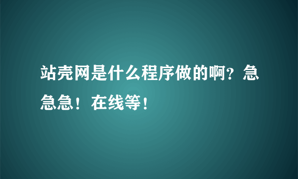 站壳网是什么程序做的啊？急急急！在线等！