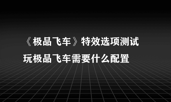 《极品飞车》特效选项测试 玩极品飞车需要什么配置