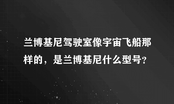 兰博基尼驾驶室像宇宙飞船那样的，是兰博基尼什么型号？