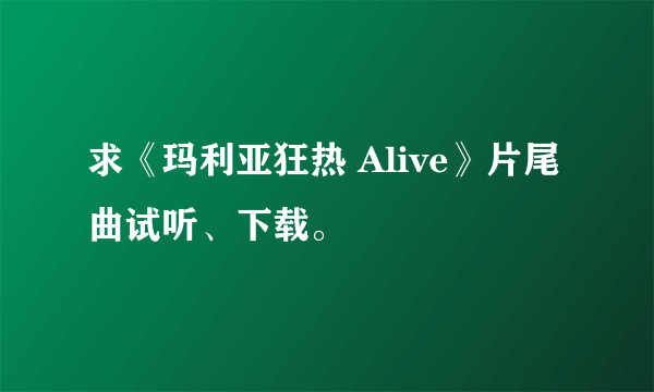 求《玛利亚狂热 Alive》片尾曲试听、下载。